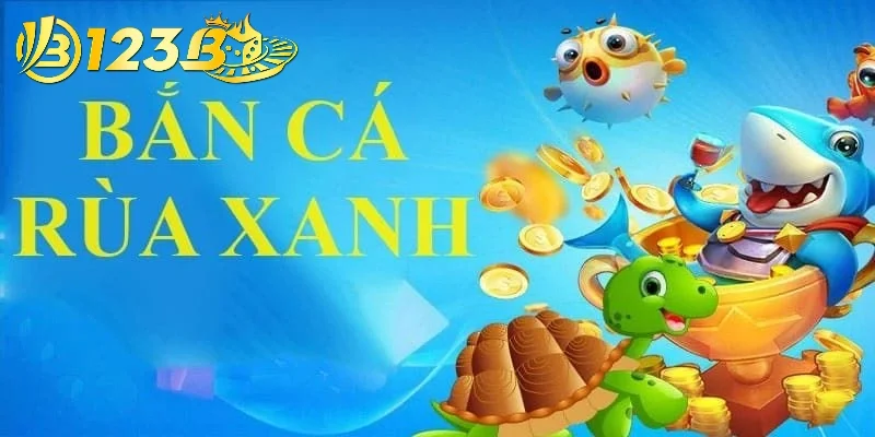 Chi tiết cách tham gia game Bắn cá rùa xanh trên nền tảng 123b 